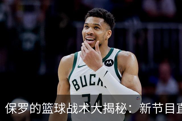 保罗的篮球战术大揭秘：新节目直播学习战术妙招！